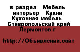  в раздел : Мебель, интерьер » Кухни. Кухонная мебель . Ставропольский край,Лермонтов г.